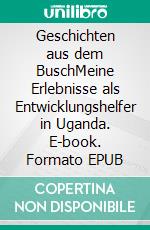 Geschichten aus dem BuschMeine Erlebnisse als Entwicklungshelfer in Uganda. E-book. Formato EPUB ebook di Ingbert Dawen