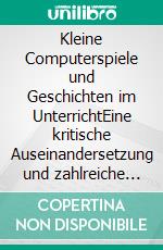 Kleine Computerspiele und Geschichten im UnterrichtEine kritische Auseinandersetzung und zahlreiche praktische Beispiele. E-book. Formato EPUB ebook