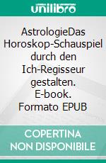 AstrologieDas Horoskop-Schauspiel durch den Ich-Regisseur gestalten. E-book. Formato EPUB ebook di Harry Eilenstein