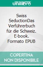 Swiss SeductionDas Verführerbuch für die Schweiz. E-book. Formato EPUB