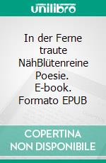 In der Ferne traute NähBlütenreine Poesie. E-book. Formato EPUB ebook