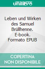 Leben und Wirken des Samuel Brüllhenne. E-book. Formato EPUB ebook