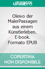 Oleivo der MalerPassagen aus einem Künstlerleben. E-book. Formato EPUB ebook di Paul Gisi