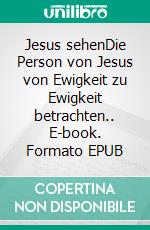 Jesus sehenDie Person von Jesus von Ewigkeit zu Ewigkeit betrachten.. E-book. Formato EPUB ebook di Hansruedi Tremp