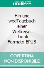 Hin und wegTagebuch einer Weltreise. E-book. Formato EPUB