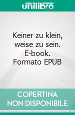 Keiner zu klein, weise zu sein. E-book. Formato EPUB ebook