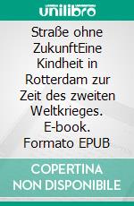 Straße ohne ZukunftEine Kindheit in Rotterdam zur Zeit des zweiten Weltkrieges. E-book. Formato EPUB ebook