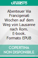 Abenteuer Via Francigena6 Wochen auf dem Weg von Lausanne nach Rom. E-book. Formato EPUB