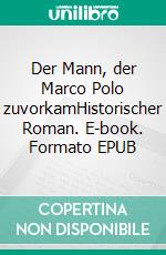 Der Mann, der Marco Polo zuvorkamHistorischer Roman. E-book. Formato EPUB ebook di Rolf A. Meyer