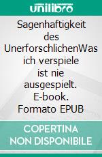 Sagenhaftigkeit des UnerforschlichenWas ich verspiele ist nie ausgespielt. E-book. Formato EPUB ebook