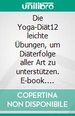 Die Yoga-Diät12 leichte Übungen, um Diäterfolge aller Art zu unterstützen. E-book. Formato EPUB ebook di Anand Gupta