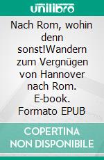 Nach Rom, wohin denn sonst!Wandern zum Vergnügen von Hannover nach Rom. E-book. Formato EPUB ebook di Hiltrud Koch