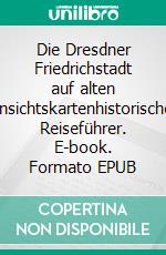 Die Dresdner Friedrichstadt auf alten Ansichtskartenhistorischer Reiseführer. E-book. Formato EPUB