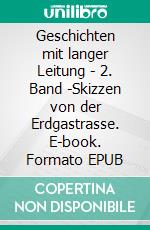 Geschichten mit langer Leitung - 2. Band -Skizzen von der Erdgastrasse. E-book. Formato EPUB ebook di Frank Kminkowski