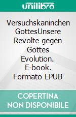 Versuchskaninchen GottesUnsere Revolte gegen Gottes Evolution. E-book. Formato EPUB ebook di Helmut Emrich