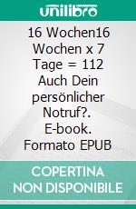 16 Wochen16 Wochen x 7 Tage  = 112 Auch Dein persönlicher Notruf?. E-book. Formato EPUB ebook