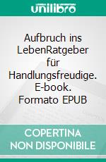 Aufbruch ins LebenRatgeber für Handlungsfreudige. E-book. Formato EPUB ebook