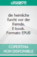 die heimliche furcht vor der fremde. E-book. Formato EPUB ebook