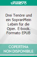 Drei Tenöre und ein SopranMein Leben für die Oper. E-book. Formato EPUB ebook