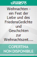 Weihnachten - ein Fest der Liebe und des FriedensGedichte und Geschichten zur Weihnachtszeit. E-book. Formato EPUB ebook