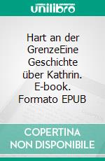 Hart an der GrenzeEine Geschichte über Kathrin. E-book. Formato EPUB ebook