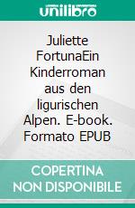 Juliette FortunaEin Kinderroman aus den ligurischen Alpen. E-book. Formato EPUB ebook di Ingeburg Freigang