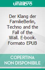 Der Klang der FamilieBerlin, Techno and the Fall of the Wall. E-book. Formato EPUB ebook di Felix Denk