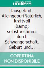 Hausgeburt - AlleingeburtNatürlich, kraftvoll &amp; selbstbestimmt durch Schwangerschaft, Geburt und Stillzeit. E-book. Formato EPUB ebook