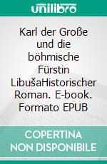 Karl der Große und die böhmische Fürstin LibušaHistorischer Roman. E-book. Formato EPUB ebook