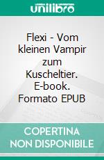 Flexi - Vom kleinen Vampir zum Kuscheltier. E-book. Formato EPUB ebook