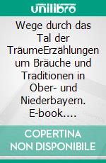 Wege durch das Tal der TräumeErzählungen um Bräuche und Traditionen in Ober- und Niederbayern. E-book. Formato EPUB