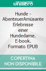 Hunde - AbenteuerAmüsante Erlebnisse einer Hundedame. E-book. Formato EPUB ebook