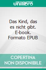 Das Kind, das es nicht gibt. E-book. Formato EPUB ebook