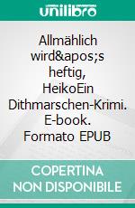 Allmählich wird&apos;s heftig, HeikoEin Dithmarschen-Krimi. E-book. Formato EPUB ebook
