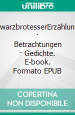 SchwarzbrotesserErzählungen · Betrachtungen · Gedichte. E-book. Formato EPUB