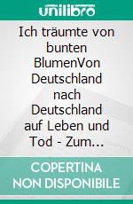 Ich träumte von bunten BlumenVon Deutschland nach Deutschland auf Leben und Tod - Zum 25. Jahrestag des Berliner Mauerfalls. E-book. Formato EPUB