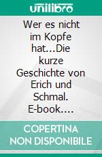 Wer es nicht im Kopfe hat...Die kurze Geschichte von Erich und Schmal. E-book. Formato EPUB