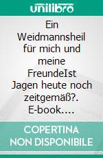 Ein Weidmannsheil für mich und meine FreundeIst Jagen heute noch zeitgemäß?. E-book. Formato EPUB ebook