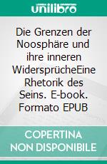 Die Grenzen der Noosphäre und ihre inneren WidersprücheEine Rhetorik des Seins. E-book. Formato EPUB ebook