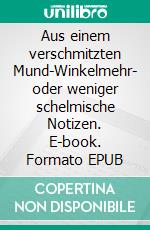 Aus einem verschmitzten Mund-Winkelmehr- oder weniger schelmische Notizen. E-book. Formato EPUB ebook di Lothar Heinicke