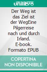 Der Weg ist das Ziel ist der WegEine Pilgerreise nach und durch Irland. E-book. Formato EPUB ebook