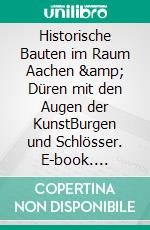 Historische Bauten im Raum Aachen &amp; Düren mit den Augen der KunstBurgen und Schlösser. E-book. Formato EPUB ebook