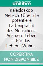 Kaleidoskop Mensch  1Über die potentielle Farbenpracht des Menschen  -  Aus dem Leben - Für das Leben  -  Wahr oder nicht wahr, entscheiden Sie selbst.. E-book. Formato EPUB ebook