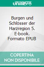 Burgen und Schlösser der Harzregion 5. E-book. Formato EPUB ebook di Bernd Sternal