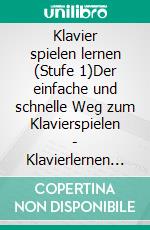 Klavier spielen lernen (Stufe 1)Der einfache und schnelle Weg zum Klavierspielen - Klavierlernen leicht gemacht - Für Kinder ab ca. 10 Jahre, Jugendliche und Erwachsene. E-book. Formato EPUB ebook