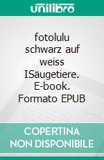 fotolulu schwarz auf weiss ISäugetiere. E-book. Formato EPUB ebook di Fotolulu Fotolulu