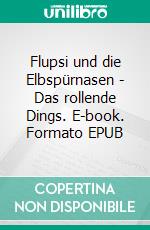 Flupsi und die Elbspürnasen - Das rollende Dings. E-book. Formato EPUB ebook