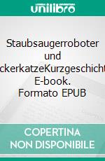 Staubsaugerroboter und WeckerkatzeKurzgeschichten. E-book. Formato EPUB ebook