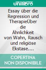 Essay über die Regression und TherapieÜber die Ähnlichkeit von Wahn, Rausch und religiöse Ekstase. E-book. Formato EPUB ebook di Hans Poignée