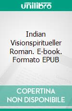 Indian Visionspiritueller Roman. E-book. Formato EPUB ebook di Wolf E. Matzker